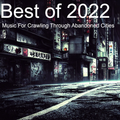 Best of 2022 : Music For Crawling Through Abandoned Cities