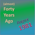 (Almost) Forty Years Ago =August 1981= Part 1