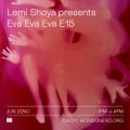 LEMI SHOYA pres. EVA EVA EVA E15 - 22nd Jun, 2021