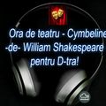 Va ofer ora de teatru - Cymbeline -de- William Shakespeare -pentru D-tra!