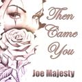 Joe Majesty - Then Came You