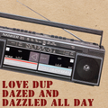 Love Dup, Dazed and Dazzled All Day