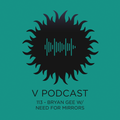V Podcast 113 - Bryan Gee w/ Need For Mirrors