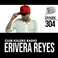 Club Killers Radio #304 - Erivera Reyes
