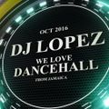 DJ LOPEZ - WE LOVE DANCEHALL - OCT 2016.