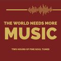 THE WORLD NEEDS MORE MUSIC - TWO HOURS OF FINE SOUL TUNES