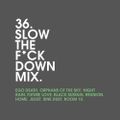36 - Slow The F*ck Down Mix