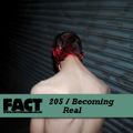 FACT Mix 205: Becoming Real
