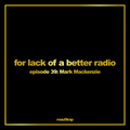 for lack of a better radio: episode 39 - Mark Mackenzie