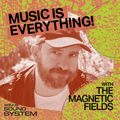 Music Is Everything! with The Magnetic Fields