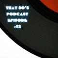 THAT 80's PODCAST [Episode 32]