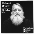 ROBERT WYATT BIRTHDAY MIX - COLUMBUS READERS PICKS
