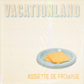 Vacationland #29 - Assiette De Fromage