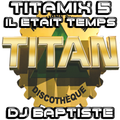 TITAMIX 5 - IL ETAIT TEMPS (DJ BAPTISTE)