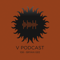 V Podcast 108 - Hosted by Bryan Gee
