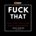 Doc Idaho | FUCK THAT - YOU CAN CALL ME WHAT YOU WANT