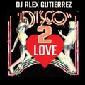 Disco 2 Love ( The Mix That will Change Your Life) DJ Alex Gutierrez