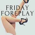 Friday Foreplay - 11th October 2019