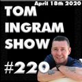 Tom Ingram Show #220 - April 18th 2020