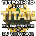 TITAMIX 10 - LIVE (DJ BAPTISTE & DJ TATANKA)