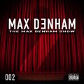 THE MAX DENHAM SHOW 002 // @MaxDenham