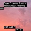 23rd July '22: Super Eccentric Theatre w/ Wallace