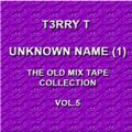 T3RRY T - UNKNOWN NAME (1) (THE OLD MIX TAPE COLLECTION) VOL.5