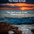The Liquid Lounge Sunset Sessions (vol.11) The Ocean at Dusk