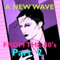 A NEW WAVE from the 80'S - Part 2