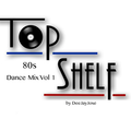 Top Shelf 80s Dance Mix Vol 1 by DeeJayJose