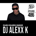 Club Killers Radio #486 - DJ Alexx K