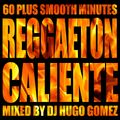 60 Plus Smooth Minutes - Reggaeton Caliente Mixed by DJ Hugo Gomez