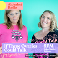 Alphabet Radio: If These Ovaries Could Talk (08/07/2020)