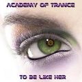 Academy Of Trance To Be Like Her