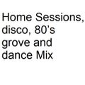 Home Sessions, disco, 80’s grove and dance Mix