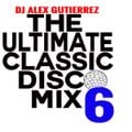 The Ultimate Classic Disco Mix 6 DJ Alex Gutierrez