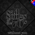 SAD SONGS OF THE 70'S : WITHOUT YOU