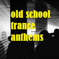 OLD SCHOOL TRANCE ANTHEMS