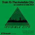Train to the Invisible City w/ Lizatron & Idle Rich (Threads*LOURES) - 13-Aug-20