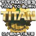 TITAMIX 53 - TIME TO BURN (DJ BAPTISTE)