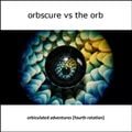 Orbscure vs The Orb [with special guests] presents... Orbiculated Adventures [fourth rotation]