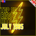 TOP 50 BIGGEST HITS OF JULY 1985