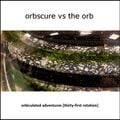 Orbscure vs The Orb - Orbiculated Adventures [thirty-first rotation]