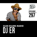 Club Killers Radio #297 - DJ ER