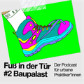 Fuß in der Tür - Der Podcast für Urbane Praktiker*innen #2 Baupalast // 07.02.21