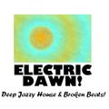 ELECTRIC DAWN! Deep Jazzy House and Broken Beat Flavours!
