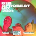 B2B Afrobeat Mix [2021] — SMH x Deep The Wave x Quasso