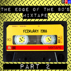 THE EDGE OF THE 80'S MIXTAPE : FEBRUARY 1988 - 2 *SELECT EARLY ACCESS*