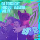 da Tobsucht Rinsout selecta vol IV