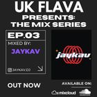 UK Flava Presents: The Mix Series EP 03 - Mixed By JAYKAV